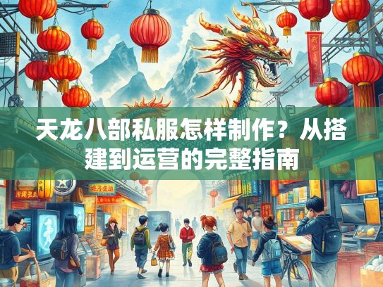 天龙八部私服怎样制作？从搭建到运营的完整指南