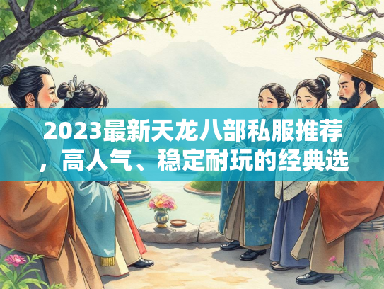 2023最新天龙八部私服推荐，高人气、稳定耐玩的经典选择