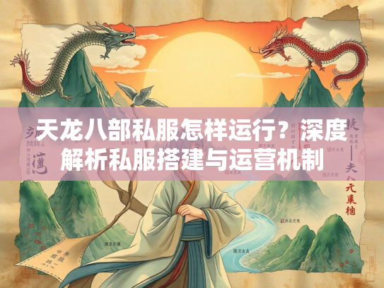 天龙八部私服怎样运行？深度解析私服搭建与运营机制
