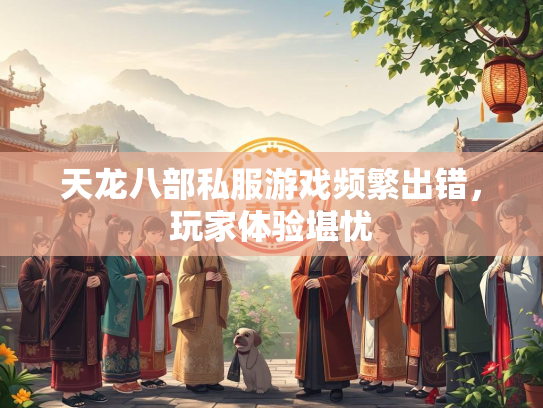 天龙八部私服游戏频繁出错，玩家体验堪忧