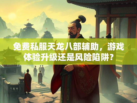 免费私服天龙八部辅助，游戏体验升级还是风险陷阱？