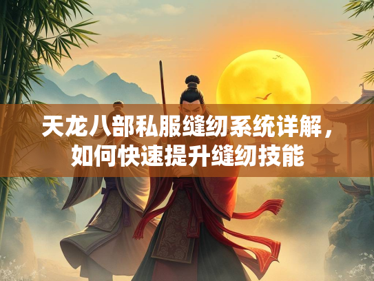 天龙八部私服缝纫系统详解，如何快速提升缝纫技能