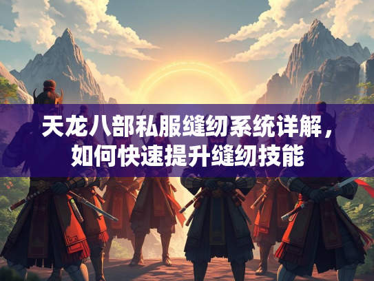 天龙八部私服缝纫系统详解，如何快速提升缝纫技能