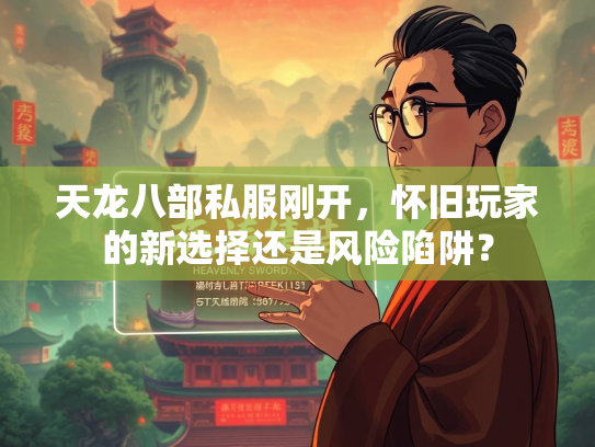 天龙八部私服刚开，怀旧玩家的新选择还是风险陷阱？