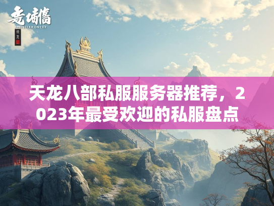 天龙八部私服服务器推荐，2023年最受欢迎的私服盘点  第2张