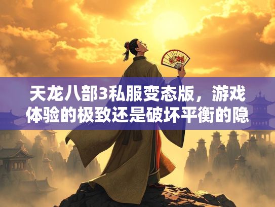 天龙八部3私服变态版，游戏体验的极致还是破坏平衡的隐患？