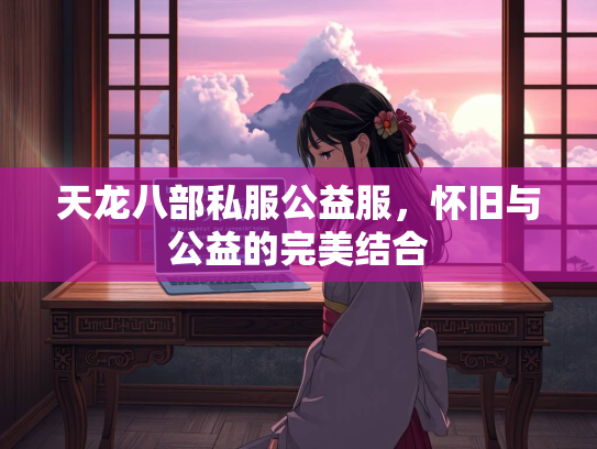 天龙八部私服公益服，怀旧与公益的完美结合
