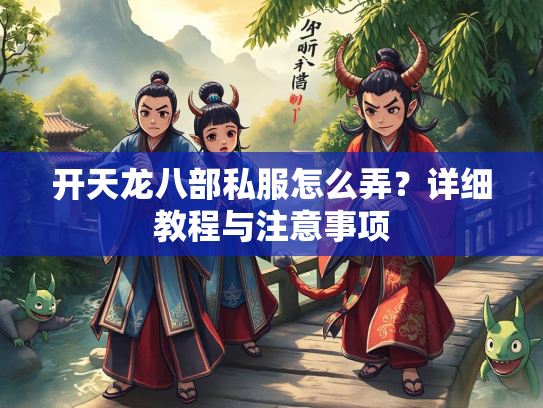 开天龙八部私服怎么弄？详细教程与注意事项  第1张
