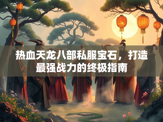 热血天龙八部私服宝石，打造最强战力的终极指南