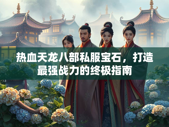 热血天龙八部私服宝石，打造最强战力的终极指南