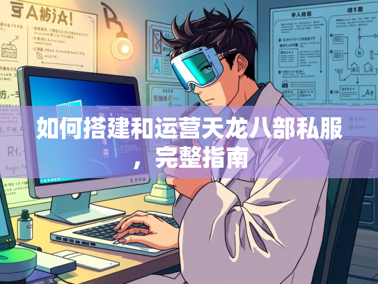 如何搭建和运营天龙八部私服，完整指南