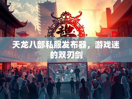 天龙八部私服发布器，游戏迷的双刃剑  第2张