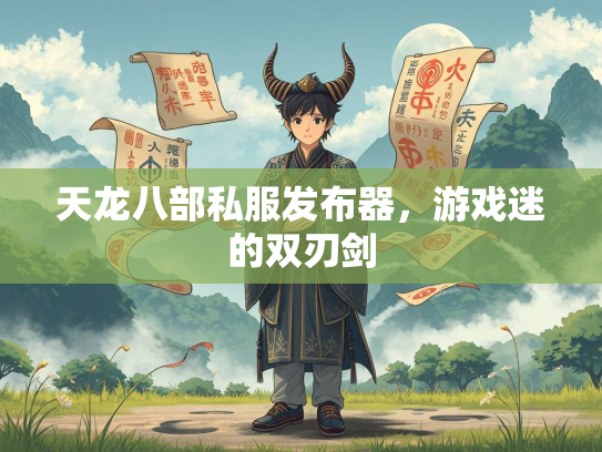 天龙八部私服发布器，游戏迷的双刃剑