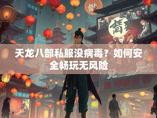 天龙八部私服没病毒？如何安全畅玩无风险