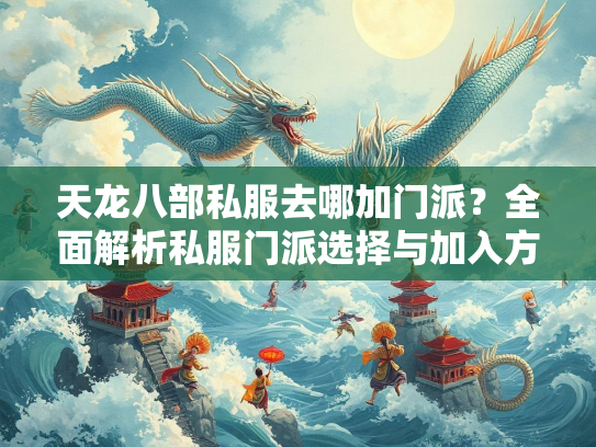 天龙八部私服去哪加门派？全面解析私服门派选择与加入方法  第2张