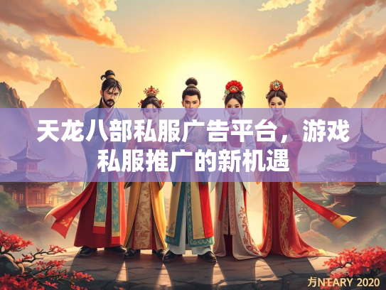 天龙八部私服广告平台，游戏私服推广的新机遇