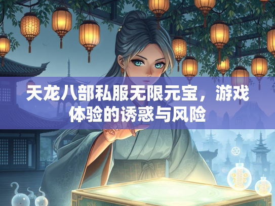 天龙八部私服无限元宝，游戏体验的诱惑与风险