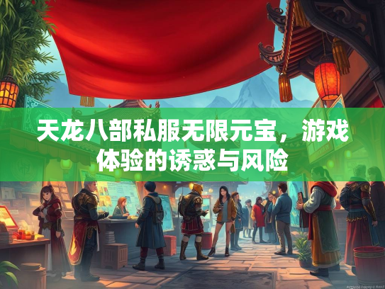 天龙八部私服无限元宝，游戏体验的诱惑与风险