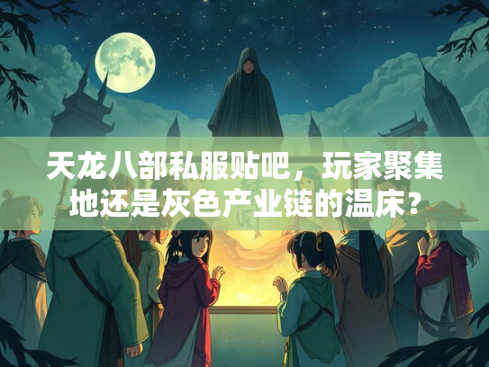 天龙八部私服贴吧，玩家聚集地还是灰色产业链的温床？  第2张