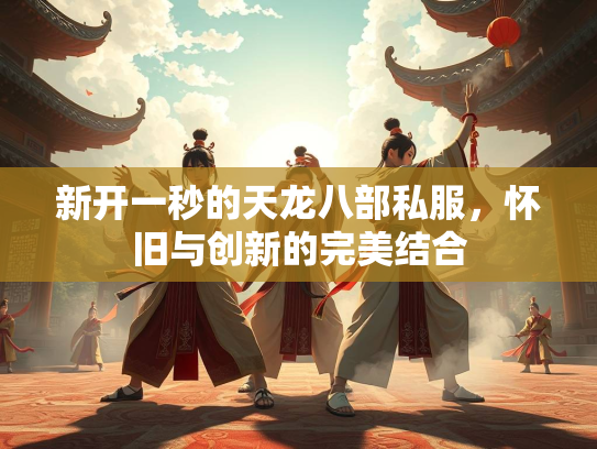 新开一秒的天龙八部私服，怀旧与创新的完美结合