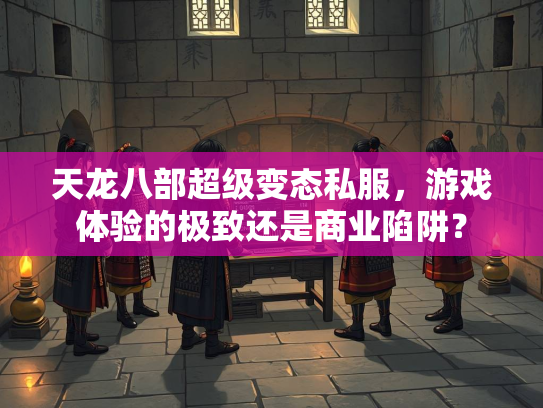 天龙八部超级变态私服，游戏体验的极致还是商业陷阱？