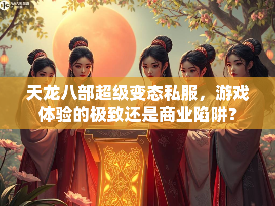 天龙八部超级变态私服，游戏体验的极致还是商业陷阱？