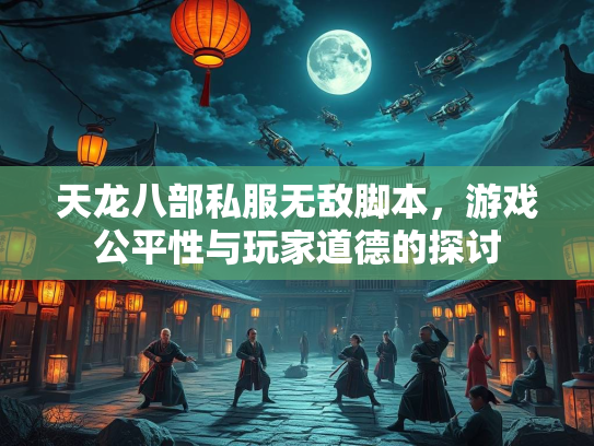 天龙八部私服无敌脚本，游戏公平性与玩家道德的探讨
