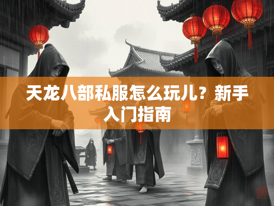 天龙八部私服怎么玩儿？新手入门指南