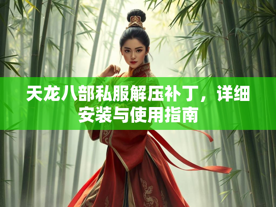 天龙八部私服解压补丁，详细安装与使用指南