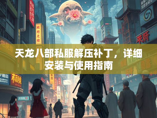 天龙八部私服解压补丁，详细安装与使用指南