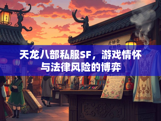 天龙八部私服SF，游戏情怀与法律风险的博弈