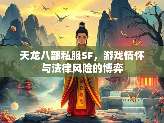 天龙八部私服SF，游戏情怀与法律风险的博弈