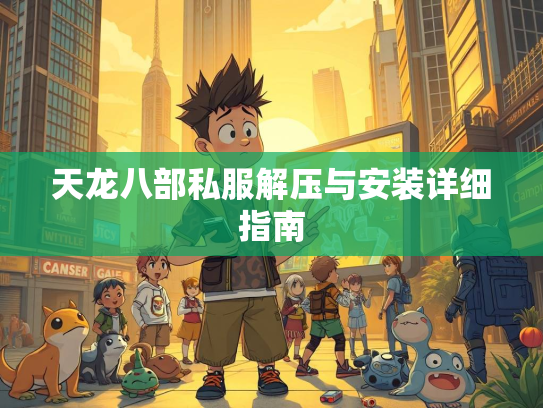 天龙八部私服解压与安装详细指南