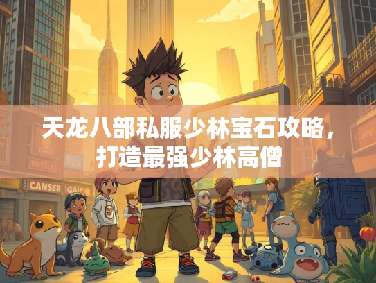 天龙八部私服少林宝石攻略，打造最强少林高僧