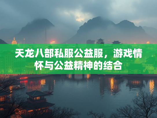 天龙八部私服公益服，游戏情怀与公益精神的结合  第2张