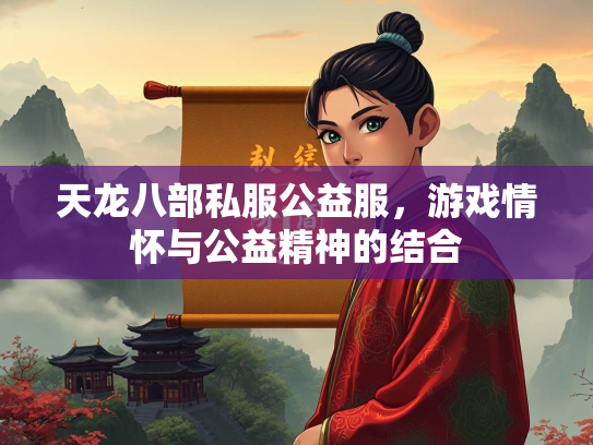 天龙八部私服公益服，游戏情怀与公益精神的结合  第3张