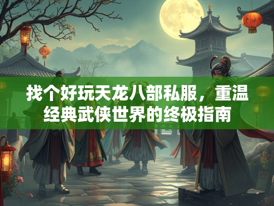 找个好玩天龙八部私服，重温经典武侠世界的终极指南