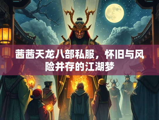 茜茜天龙八部私服，怀旧与风险并存的江湖梦