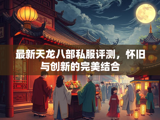 最新天龙八部私服评测，怀旧与创新的完美结合