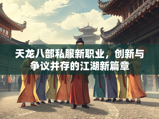 天龙八部私服新职业，创新与争议并存的江湖新篇章