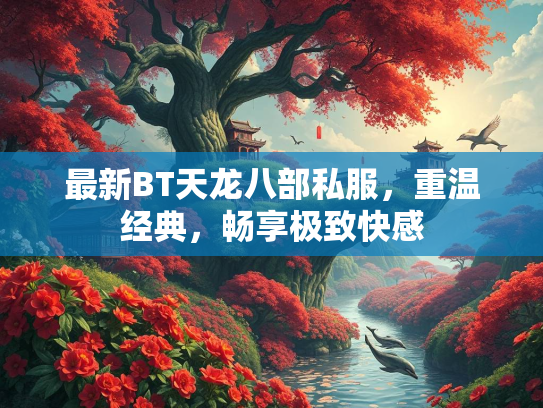 最新BT天龙八部私服，重温经典，畅享极致快感