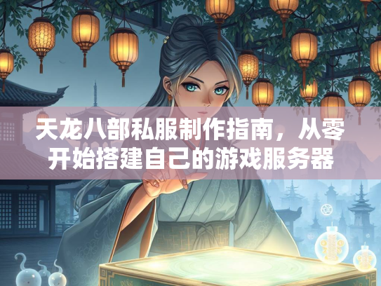 天龙八部私服制作指南，从零开始搭建自己的游戏服务器