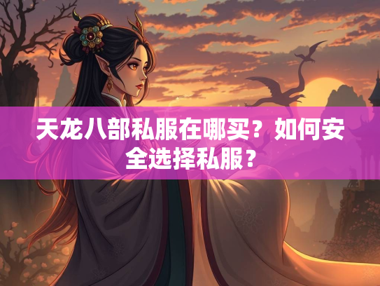 天龙八部私服在哪买？如何安全选择私服？
