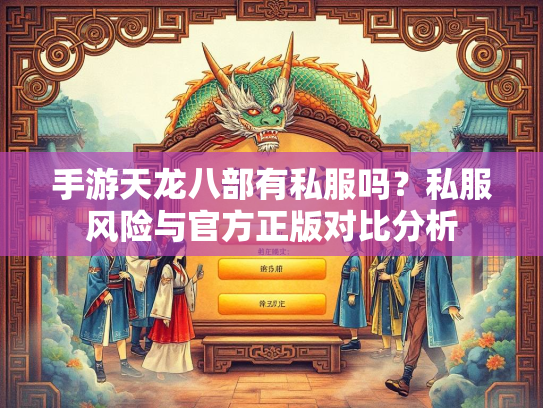 手游天龙八部有私服吗？私服风险与官方正版对比分析