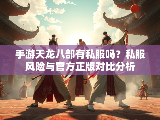 手游天龙八部有私服吗？私服风险与官方正版对比分析