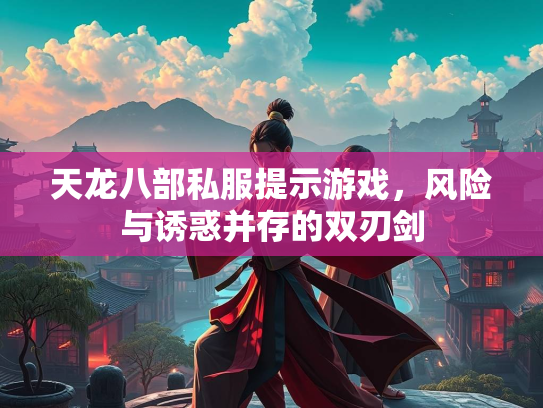 天龙八部私服提示游戏，风险与诱惑并存的双刃剑