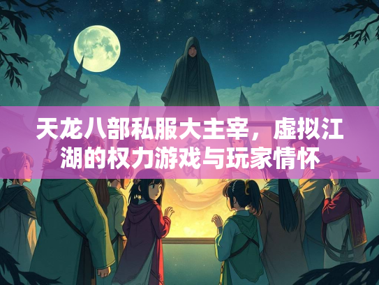 天龙八部私服大主宰，虚拟江湖的权力游戏与玩家情怀