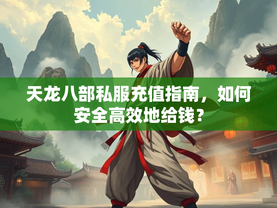 天龙八部私服充值指南，如何安全高效地给钱？