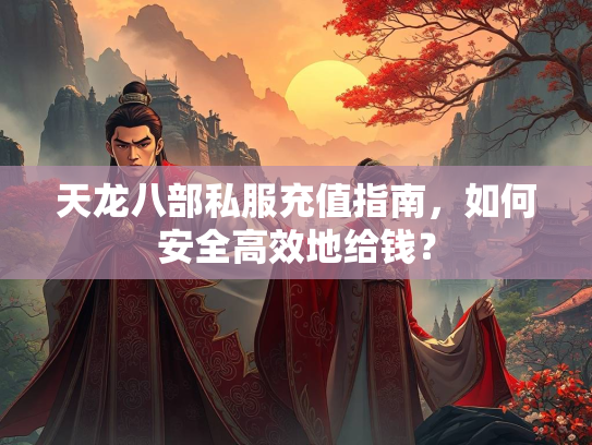 天龙八部私服充值指南，如何安全高效地给钱？
