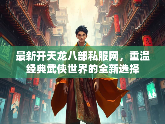 最新开天龙八部私服网，重温经典武侠世界的全新选择